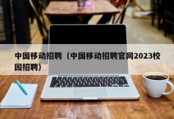中国移动招聘（中国移动招聘官网2023校园招聘）