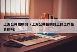 上海公共招聘网（上海公共招聘网上的工作是真的吗）