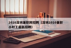 1010深圳兼职网招聘（深圳1010兼职小时工最新招聘）