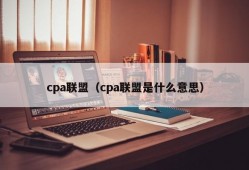cpa联盟（cpa联盟是什么意思）