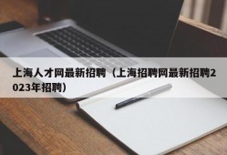 上海人才网最新招聘（上海招聘网最新招聘2023年招聘）