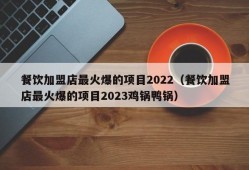 餐饮加盟店最火爆的项目2022（餐饮加盟店最火爆的项目2023鸡锅鸭锅）