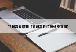 郑州高铁招聘（郑州高铁招聘信息官网）