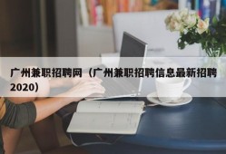 广州兼职招聘网（广州兼职招聘信息最新招聘2020）