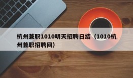 杭州兼职1010明天招聘日结（1010杭州兼职招聘网）