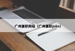 广州兼职网站（广州兼职jobs）