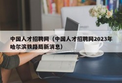 中国人才招聘网（中国人才招聘网2023年哈尔滨铁路局新消息）