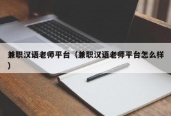 兼职汉语老师平台（兼职汉语老师平台怎么样）