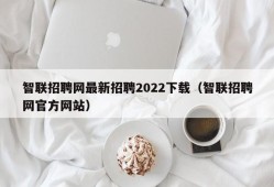 智联招聘网最新招聘2022下载（智联招聘网官方网站）