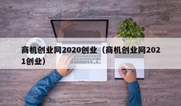 商机创业网2020创业（商机创业网2021创业）