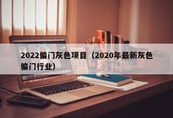 2022偏门灰色项目（2020年最新灰色偏门行业）