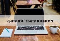 cpa广告联盟（CPA广告联盟是什么?）