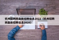 杭州招聘网最新招聘信息2022（杭州招聘网最新招聘信息2020）
